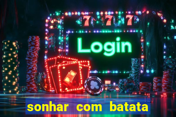 sonhar com batata jogo do bicho